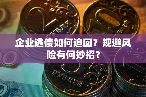 北京企业逃债如何追回？规避风险有何妙招？