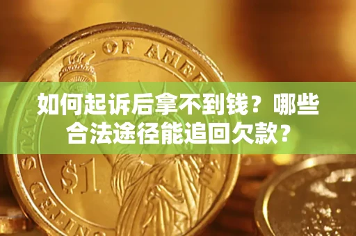 北京如何起诉后拿不到钱？哪些合法途径能追回欠款？