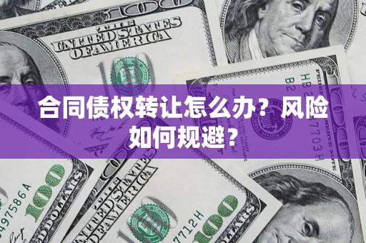 北京合同债权转让怎么办？风险如何规避？