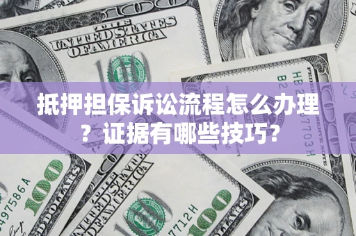北京抵押担保诉讼流程怎么办理？证据有哪些技巧？