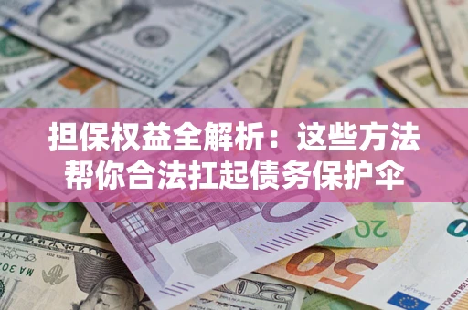 北京担保权益全解析：这些方法帮你合法扛起债务保护伞