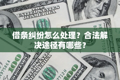 北京借条纠纷怎么处理？合法解决途径有哪些？