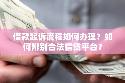北京借款起诉流程如何办理？如何辨别合法借贷平台？