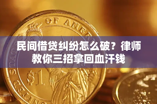 北京民间借贷纠纷怎么破？律师教你三招拿回血汗钱