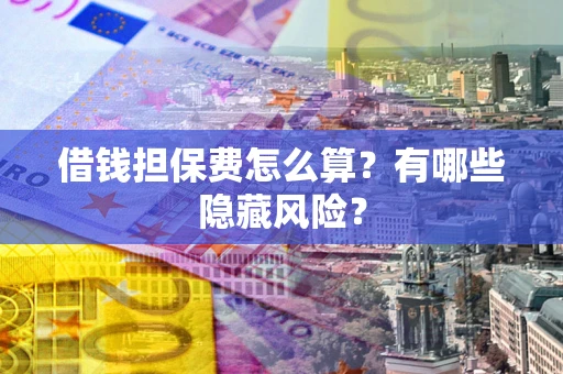 北京借钱担保费怎么算？有哪些隐藏风险？