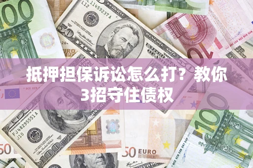北京抵押担保诉讼怎么打？教你3招守住债权