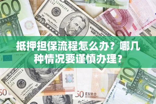 北京抵押担保流程怎么办？哪几种情况要谨慎办理？