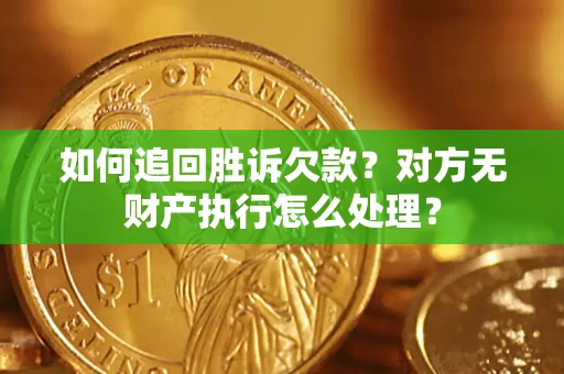 北京如何追回胜诉欠款？对方无财产执行怎么处理？