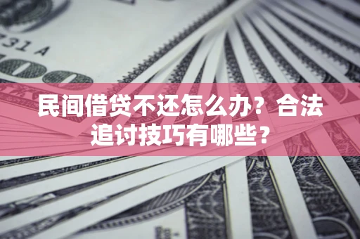 北京民间借贷不还怎么办？合法追讨技巧有哪些？