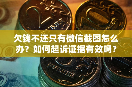 北京欠钱不还只有微信截图怎么办？如何起诉证据有效吗？