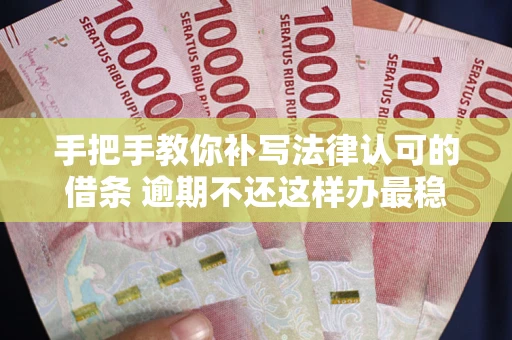 北京手把手教你补写法律认可的借条 逾期不还这样办最稳妥