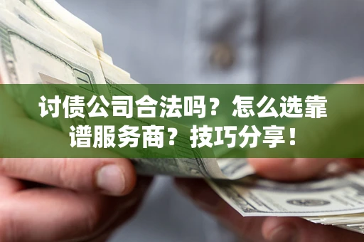 北京讨债公司合法吗？怎么选靠谱服务商？技巧分享！