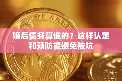 北京婚后债务算谁的？这样认定和预防能避免被坑