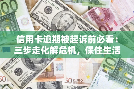 北京信用卡逾期被起诉前必看：三步走化解危机，保住生活尊严