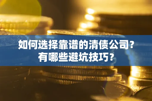 北京如何选择靠谱的清债公司？有哪些避坑技巧？