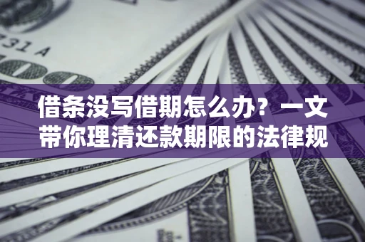 北京借条没写借期怎么办？一文带你理清还款期限的法律规则