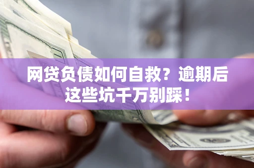 北京网贷负债如何自救？逾期后这些坑千万别踩！