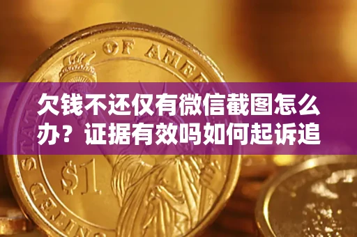 北京欠钱不还仅有微信截图怎么办？证据有效吗如何起诉追回欠款？
