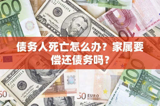 北京债务人死亡怎么办？家属要偿还债务吗？