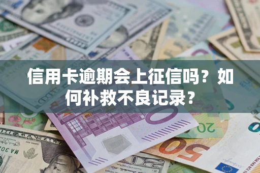 北京信用卡逾期会上征信吗？如何补救不良记录？
