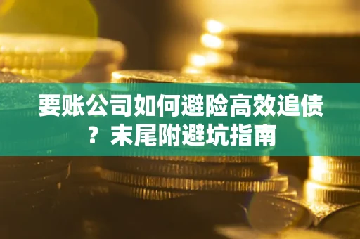 北京要账公司如何避险高效追债？末尾附避坑指南
