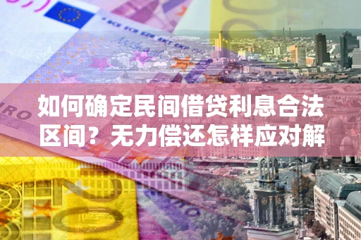 北京如何确定民间借贷利息合法区间？无力偿还怎样应对解决法门？