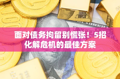 北京面对债务拘留别慌张！5招化解危机的最佳方案