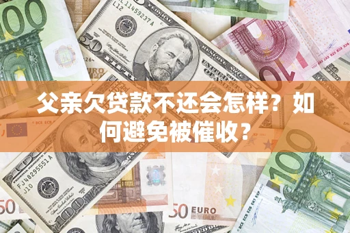 北京父亲欠贷款不还会怎样？如何避免被催收？