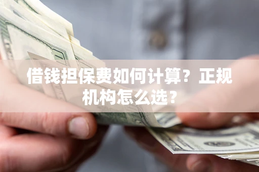 北京借钱担保费如何计算？正规机构怎么选？