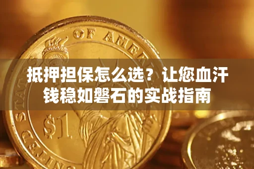 北京抵押担保怎么选？让您血汗钱稳如磐石的实战指南