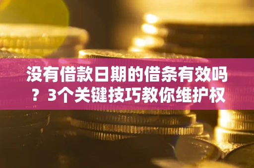 北京没有借款日期的借条有效吗？3个关键技巧教你维护权益