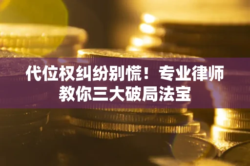 北京代位权纠纷别慌！专业律师教你三大破局法宝