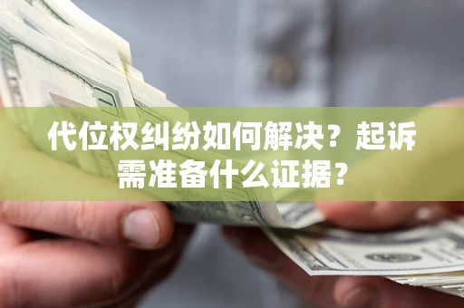 北京代位权纠纷如何解决？起诉需准备什么证据？