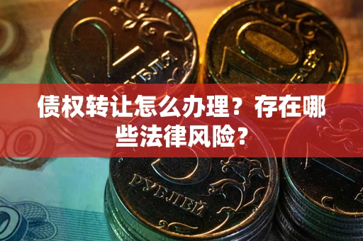 北京债权转让怎么办理？存在哪些法律风险？