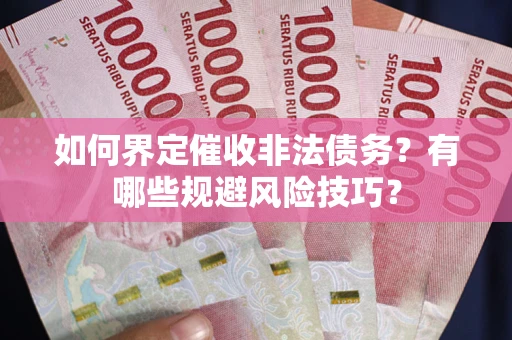北京如何界定催收非法债务？有哪些规避风险技巧？