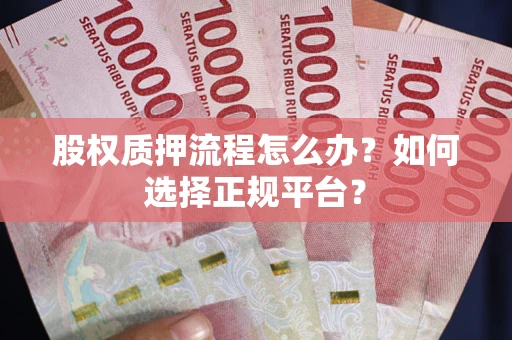 北京股权质押流程怎么办？如何选择正规平台？