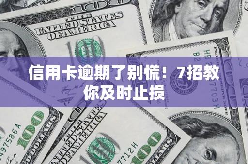 北京信用卡逾期了别慌！7招教你及时止损