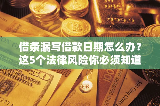 北京借条漏写借款日期怎么办？这5个法律风险你必须知道