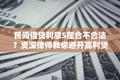 北京民间借贷利息5厘合不合法？资深律师教你避开高利贷陷阱