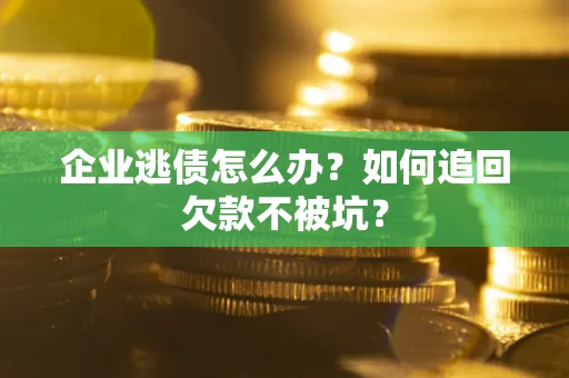 北京企业逃债怎么办？如何追回欠款不被坑？