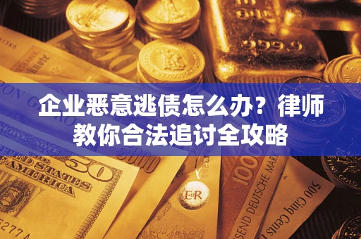 北京企业恶意逃债怎么办？律师教你合法追讨全攻略