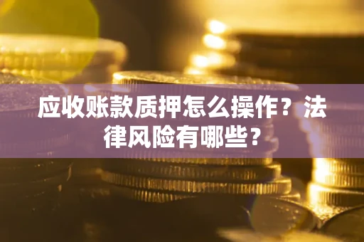 北京应收账款质押怎么操作？法律风险有哪些？