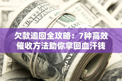 北京欠款追回全攻略：7种高效催收方法助你拿回血汗钱