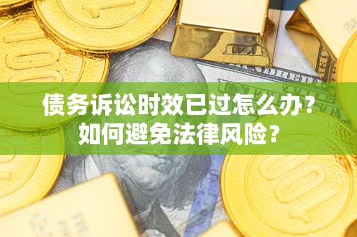 北京债务诉讼时效已过怎么办？如何避免法律风险？