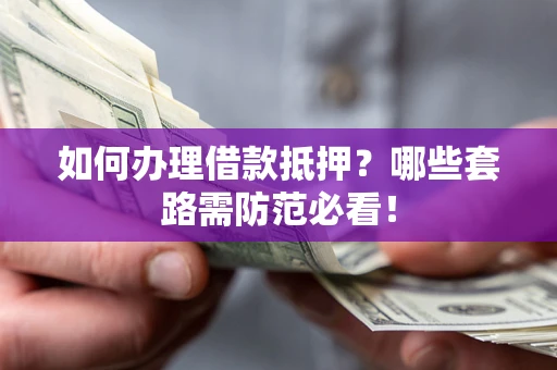 北京如何办理借款抵押？哪些套路需防范必看！