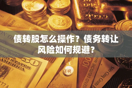 北京债转股怎么操作？债务转让风险如何规避？