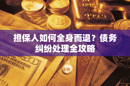 北京担保人如何全身而退？债务纠纷处理全攻略