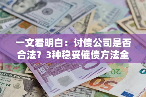 北京一文看明白：讨债公司是否合法？3种稳妥催债方法全解析