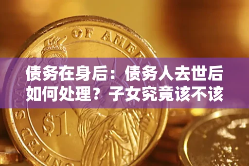 北京债务在身后：债务人去世后如何处理？子女究竟该不该还钱？