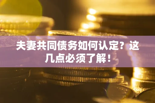 北京夫妻共同债务如何认定？这几点必须了解！